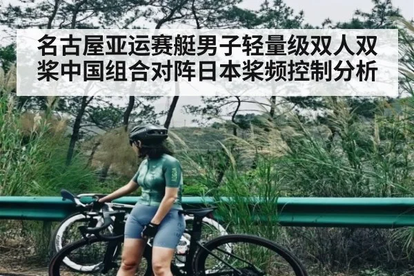 名古屋亚运赛艇男子轻量级双人双桨中国组合对阵日本桨频控制分析