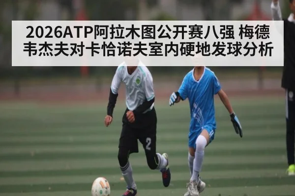 2026ATP阿拉木图公开赛八强 梅德韦杰夫对卡恰诺夫室内硬地发球分析